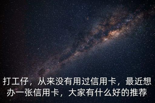 打工仔，從來沒有用過信用卡，最近想辦一張信用卡，大家有什么好的推薦