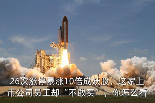 26次漲停暴漲10倍成妖股，這家上市公司員工卻“不敢買”，你怎么看