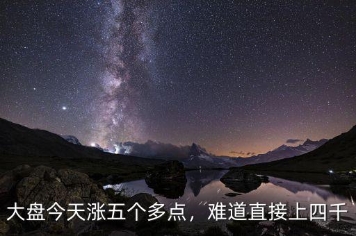 大盤今天漲五個(gè)多點(diǎn)，難道直接上四千