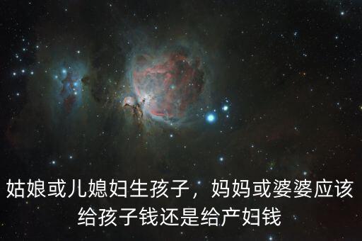 姑娘或兒媳婦生孩子，媽媽或婆婆應(yīng)該給孩子錢還是給產(chǎn)婦錢