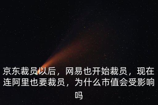 京東裁員以后，網(wǎng)易也開(kāi)始裁員，現(xiàn)在連阿里也要裁員，為什么市值會(huì)受影響嗎