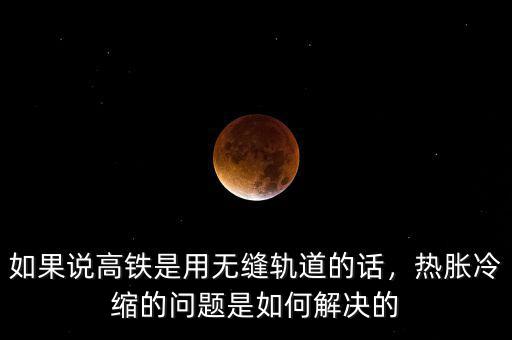 如果說高鐵是用無縫軌道的話，熱脹冷縮的問題是如何解決的