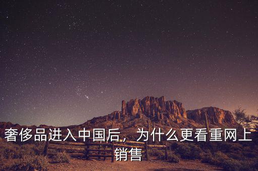 奢侈品進入中國后，為什么更看重網(wǎng)上銷售