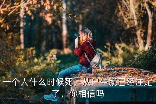 一個(gè)人什么時(shí)候死，從出生就已經(jīng)注定了，你相信嗎