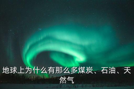 地球上為什么有那么多煤炭、石油、天然氣