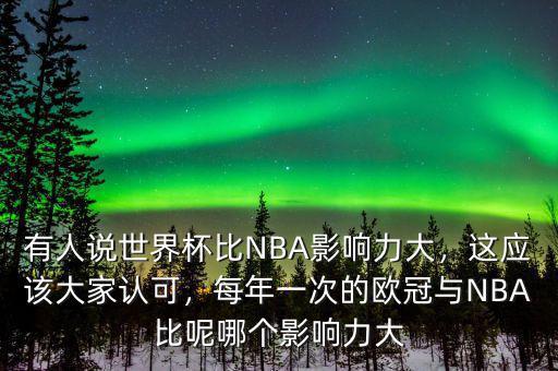 有人說世界杯比NBA影響力大，這應(yīng)該大家認(rèn)可，每年一次的歐冠與NBA比呢哪個影響力大