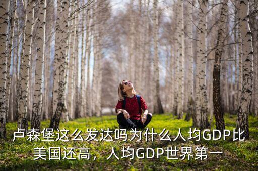 盧森堡這么發(fā)達(dá)嗎為什么人均GDP比美國(guó)還高，人均GDP世界第一