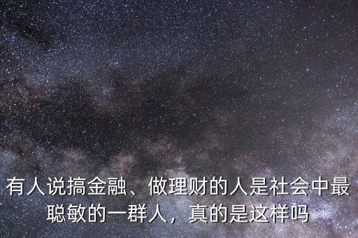 有人說搞金融、做理財?shù)娜耸巧鐣凶盥斆舻囊蝗喝?，真的是這樣嗎