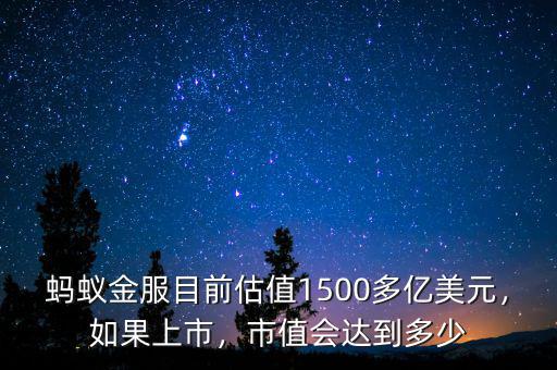 螞蟻金服目前估值1500多億美元，如果上市，市值會(huì)達(dá)到多少