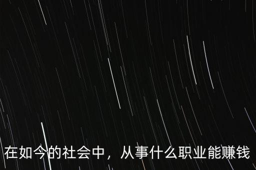 在如今的社會中，從事什么職業(yè)能賺錢
