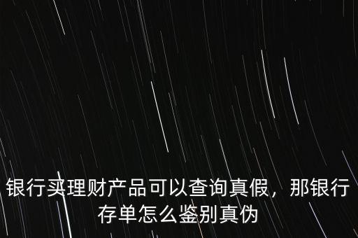 銀行買理財產(chǎn)品可以查詢真假，那銀行存單怎么鑒別真?zhèn)? class=