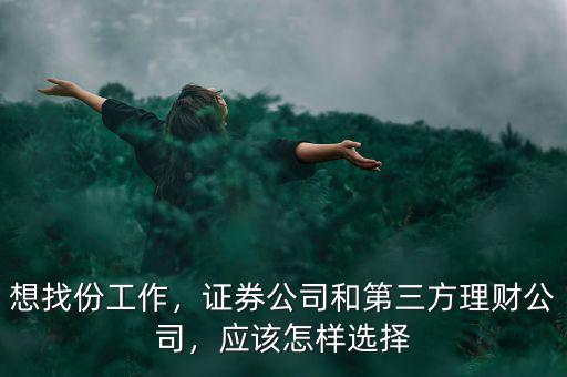 想找份工作，證券公司和第三方理財(cái)公司，應(yīng)該怎樣選擇
