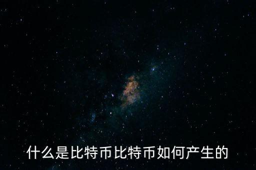什么是比特幣比特幣如何產(chǎn)生的