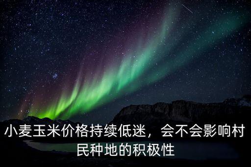 小麥玉米價格持續(xù)低迷，會不會影響村民種地的積極性