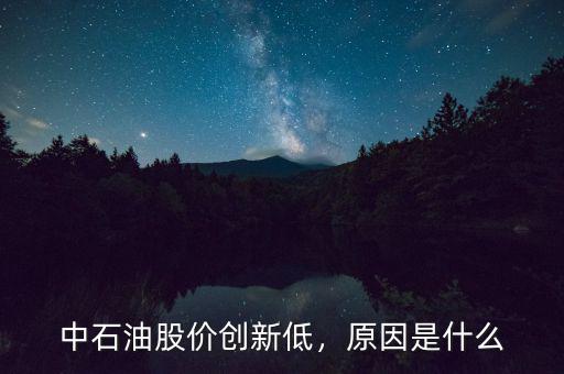 中石油股價創(chuàng)新低，原因是什么