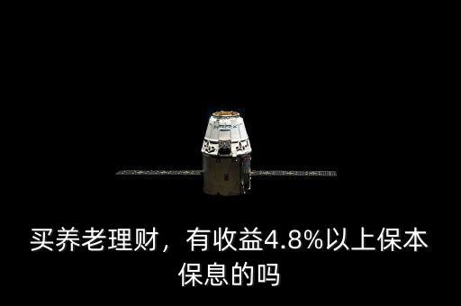 買養(yǎng)老理財(cái)，有收益4.8%以上保本保息的嗎