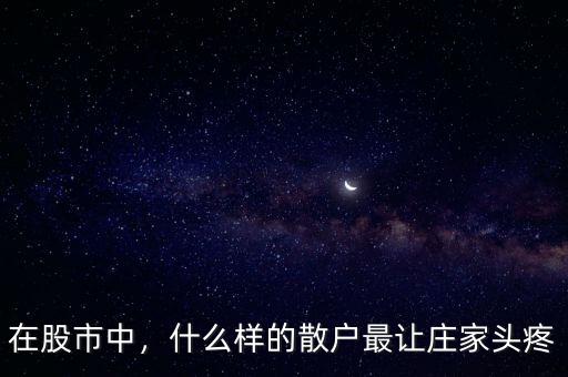 在股市中，什么樣的散戶最讓莊家頭疼