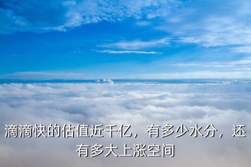滴滴快的估值近千億，有多少水分，還有多大上漲空間
