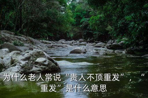 為什么老人常說(shuō)“貴人不頂重發(fā)”，“重發(fā)”是什么意思