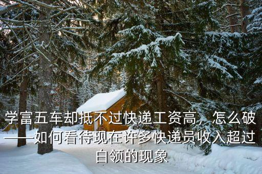 學(xué)富五車卻抵不過快遞工資高，怎么破——如何看待現(xiàn)在許多快遞員收入超過白領(lǐng)的現(xiàn)象