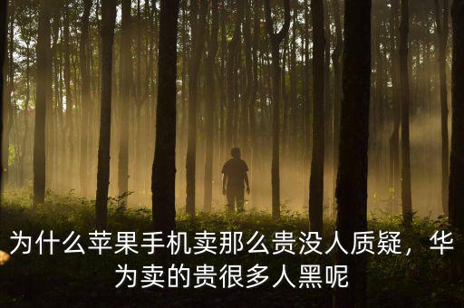 為什么蘋(píng)果手機(jī)賣那么貴沒(méi)人質(zhì)疑，華為賣的貴很多人黑呢