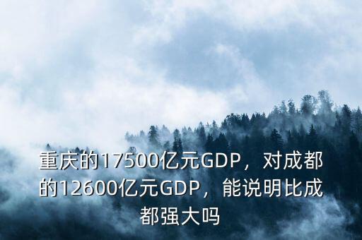 重慶的17500億元GDP，對成都的12600億元GDP，能說明比成都強大嗎