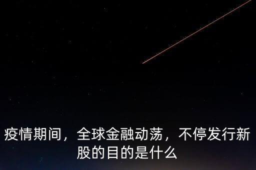 疫情期間，全球金融動(dòng)蕩，不停發(fā)行新股的目的是什么