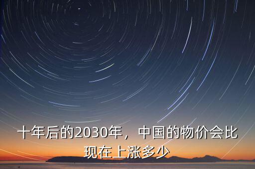 十年后的2030年，中國(guó)的物價(jià)會(huì)比現(xiàn)在上漲多少