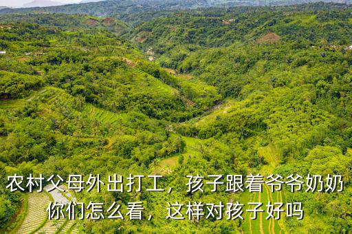 農(nóng)村父母外出打工，孩子跟著爺爺奶奶你們?cè)趺纯矗@樣對(duì)孩子好嗎