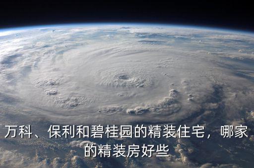 萬(wàn)科、保利和碧桂園的精裝住宅，哪家的精裝房好些