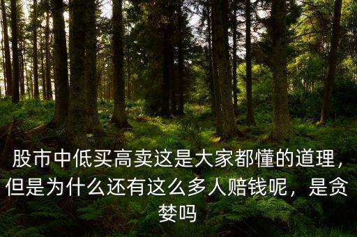 股市中低買高賣這是大家都懂的道理，但是為什么還有這么多人賠錢呢，是貪婪嗎