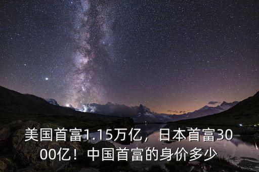 美國首富1.15萬億，日本首富3000億！中國首富的身價(jià)多少