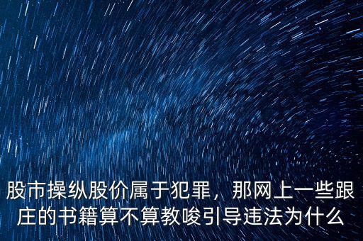 股市操縱股價(jià)屬于犯罪，那網(wǎng)上一些跟莊的書籍算不算教唆引導(dǎo)違法為什么