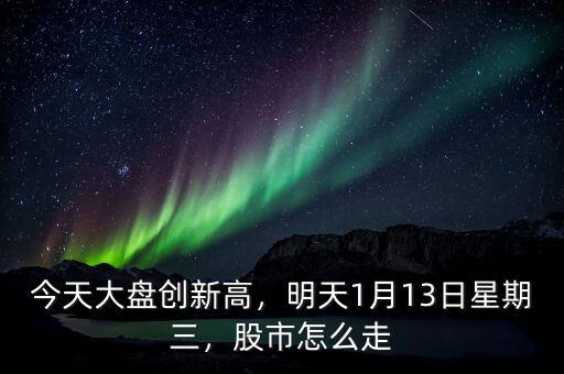 今天大盤創(chuàng)新高，明天1月13日星期三，股市怎么走