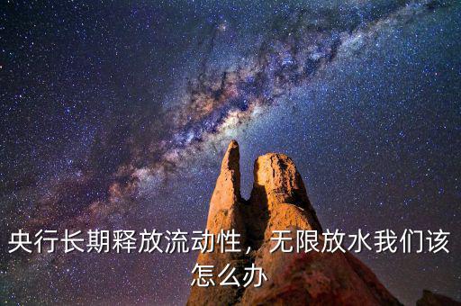 央行長(zhǎng)期釋放流動(dòng)性，無(wú)限放水我們?cè)撛趺崔k