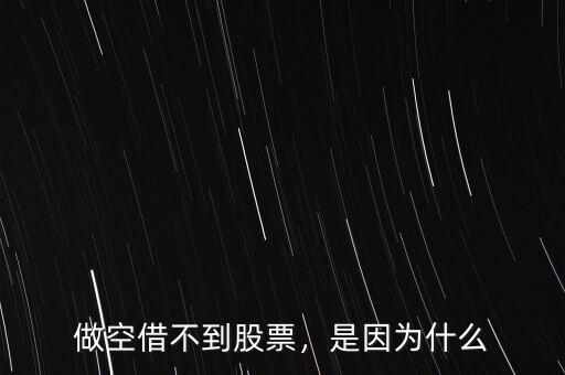 做空借不到股票，是因?yàn)槭裁? class=