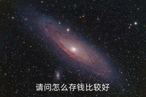 怎么存錢合適,請(qǐng)問(wèn)怎么存錢比較好