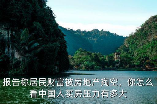 報(bào)告稱居民財(cái)富被房地產(chǎn)掏空，你怎么看中國人買房壓力有多大