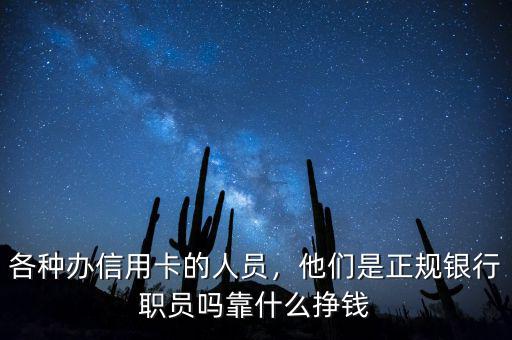 各種辦信用卡的人員，他們是正規(guī)銀行職員嗎靠什么掙錢