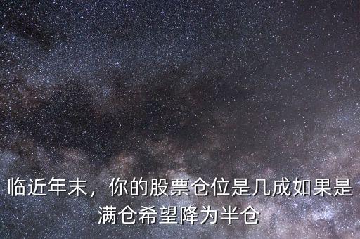 臨近年末，你的股票倉位是幾成如果是滿倉希望降為半倉