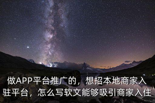 做APP平臺(tái)推廣的，想招本地商家入駐平臺(tái)，怎么寫軟文能夠吸引商家入住