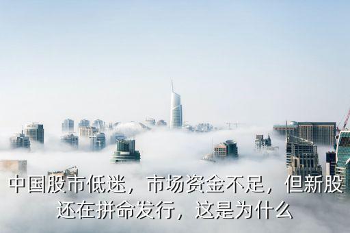 中國(guó)股市低迷，市場(chǎng)資金不足，但新股還在拼命發(fā)行，這是為什么