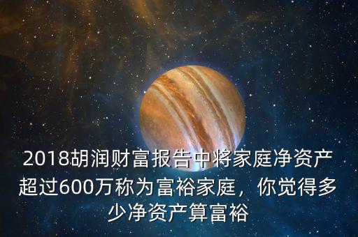 2018胡潤財富報告中將家庭凈資產(chǎn)超過600萬稱為富裕家庭，你覺得多少凈資產(chǎn)算富裕