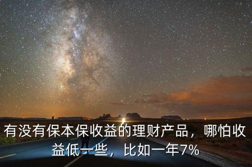 有沒有保本保收益的理財(cái)產(chǎn)品，哪怕收益低一些，比如一年7%