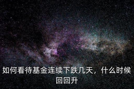 如何看待基金連續(xù)下跌幾天，什么時(shí)候回回升