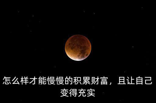 怎么樣才能慢慢的積累財(cái)富，且讓自己變得充實(shí)