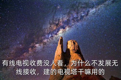 有線電視收費(fèi)沒人看，為什么不發(fā)展無線接收，建的電視塔干嘛用的