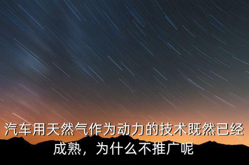 汽車用天然氣作為動力的技術(shù)既然已經(jīng)成熟，為什么不推廣呢