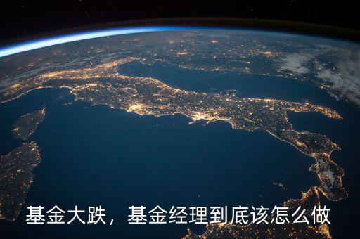 基金大跌，基金經(jīng)理到底該怎么做