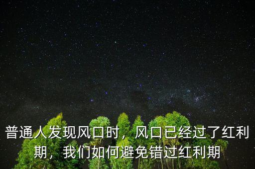 普通人發(fā)現(xiàn)風(fēng)口時，風(fēng)口已經(jīng)過了紅利期，我們?nèi)绾伪苊忮e過紅利期